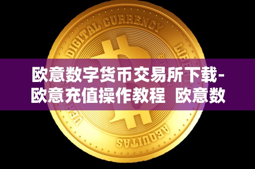 欧意数字货币交易所下载-欧意充值操作教程  欧意数字货币交易所下载-欧意充值操作教程及欧意交易平台详解