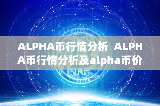 ALPHA币行情分析  ALPHA币行情分析及alpha币价格今日行情