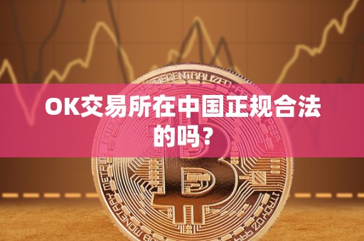 OK交易所在中国正规合法的吗？