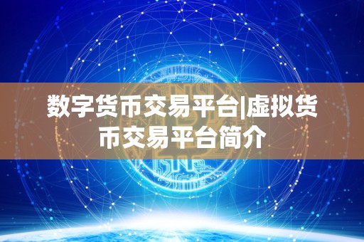 数字货币交易平台|虚拟货币交易平台简介