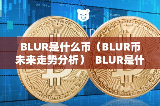 BLUR是什么币（BLUR币未来走势分析）  BLUR是什么币？BLUR币未来走势分析