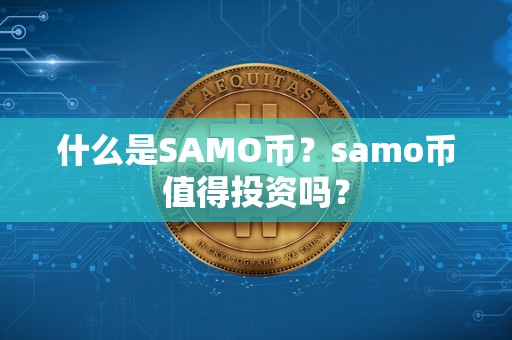 什么是SAMO币？samo币值得投资吗？