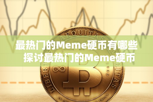 最热门的Meme硬币有哪些  探讨最热门的Meme硬币及mehre硬币的投资潜力