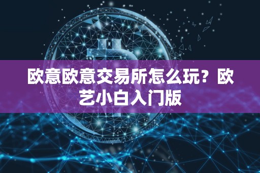 欧意欧意交易所怎么玩？欧艺小白入门版