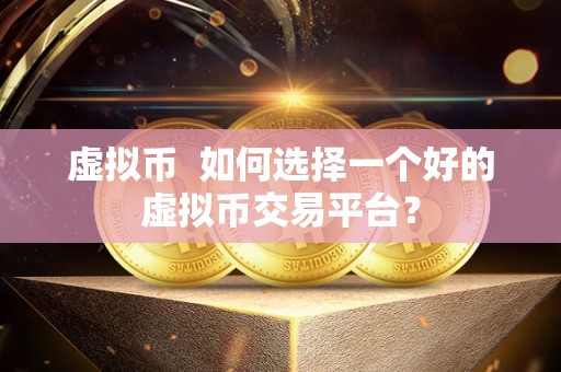 虚拟币  如何选择一个好的虚拟币交易平台？