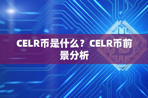 CELR币是什么？CELR币前景分析