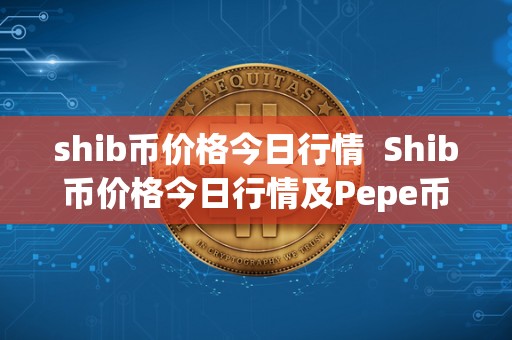 shib币价格今日行情  Shib币价格今日行情及Pepe币价格今日行情分析