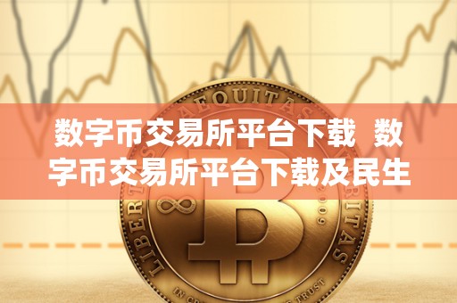 数字币交易所平台下载  数字币交易所平台下载及民生期货app下载：一站式数字资产交易解决方案
