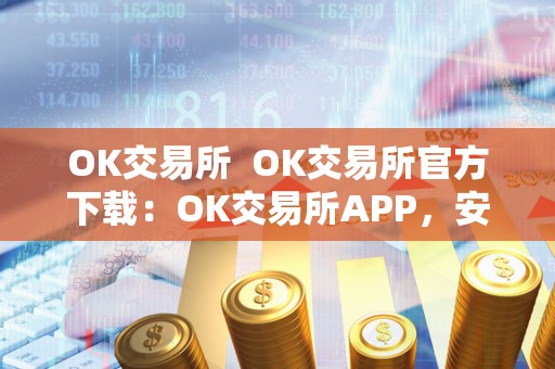 OK交易所  OK交易所官方下载：OK交易所APP，安全、便捷、稳定的数字货币交易平台