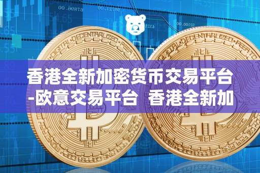 香港全新加密货币交易平台-欧意交易平台  香港全新加密货币交易平台-欧意交易平台