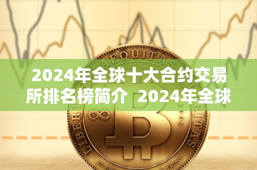 2024年全球十大合约交易所排名榜简介  2024年全球十大合约交易所排名榜简介