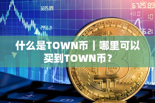 什么是TOWN币｜哪里可以买到TOWN币？