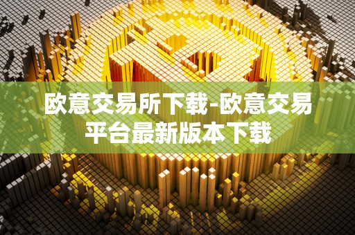 欧意交易所下载-欧意交易平台最新版本下载