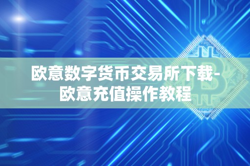 欧意数字货币交易所下载-欧意充值操作教程