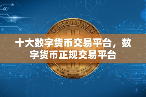 十大数字货币交易平台，数字货币正规交易平台