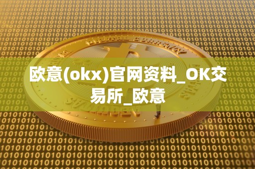 欧意(okx)官网资料_OK交易所_欧意