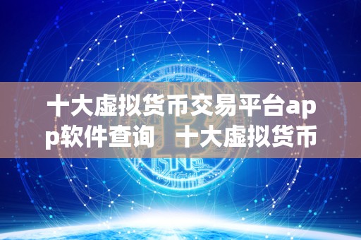 十大虚拟货币交易平台app软件查询   十大虚拟货币交易平台App软件查询：选择最适合你的数字货币交易平台 