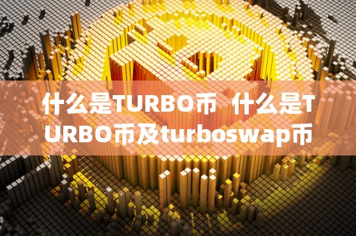 什么是TURBO币  什么是TURBO币及turboswap币？一文详解TURBO币和turboswap币的概念、特点和应用