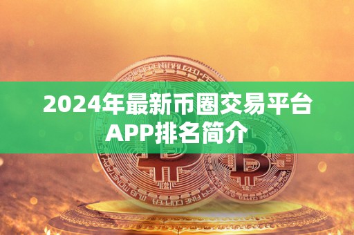 2024年最新币圈交易平台APP排名简介