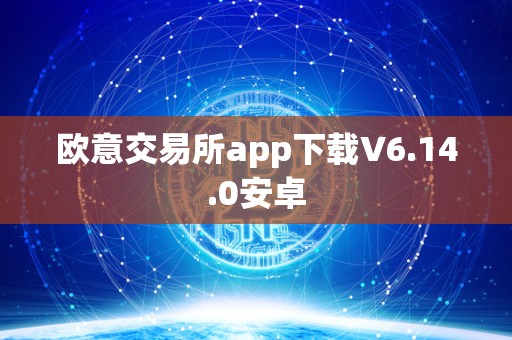 欧意交易所app下载V6.14.0安卓