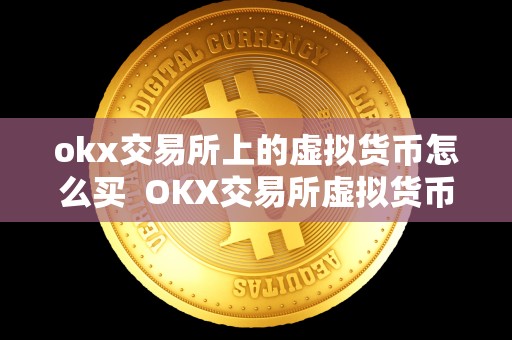okx交易所上的虚拟货币怎么买  OKX交易所虚拟货币购买指南