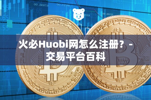 火必Huobi网怎么注册？-交易平台百科