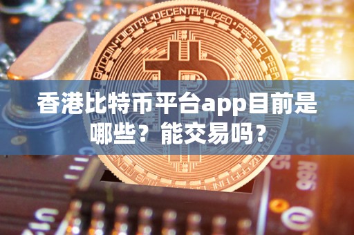 香港比特币平台app目前是哪些？能交易吗？