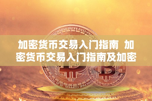 加密货币交易入门指南  加密货币交易入门指南及加密货币交易入门指南PDF：从零开始学习加密货币交易