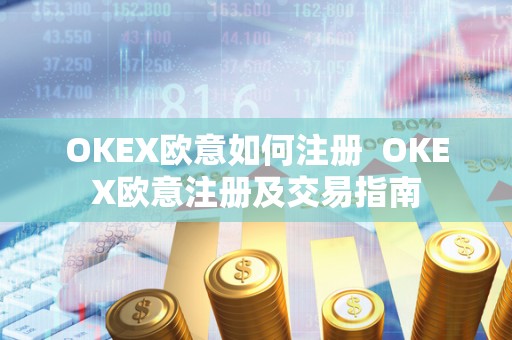 OKEX欧意如何注册  OKEX欧意注册及交易指南