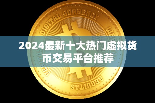 2024最新十大热门虚拟货币交易平台推荐