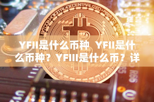 YFII是什么币种  YFII是什么币种？YFIII是什么币？详细解读YFII和YFIII的区别和特点