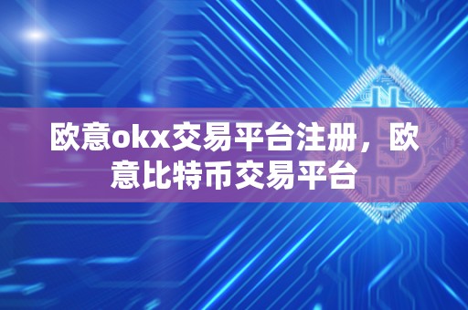 欧意okx交易平台注册，欧意比特币交易平台