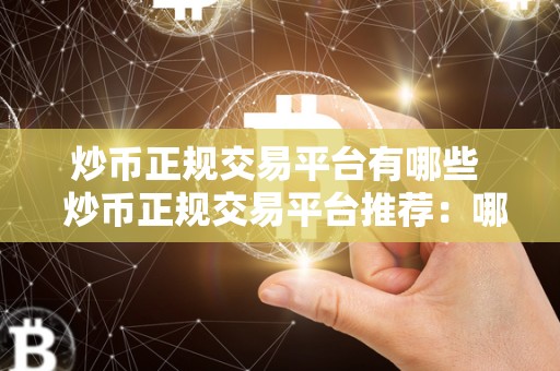 炒币正规交易平台有哪些  炒币正规交易平台推荐：哪些平台值得信赖？
