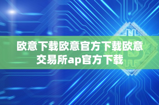 欧意下载欧意官方下载欧意交易所ap官方下载