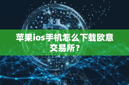 苹果ios手机怎么下载欧意交易所？