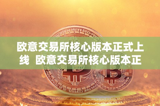 欧意交易所核心版本正式上线  欧意交易所核心版本正式上线