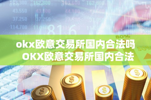 okx欧意交易所国内合法吗  OKX欧意交易所国内合法吗及欧意OKEX怎么交易