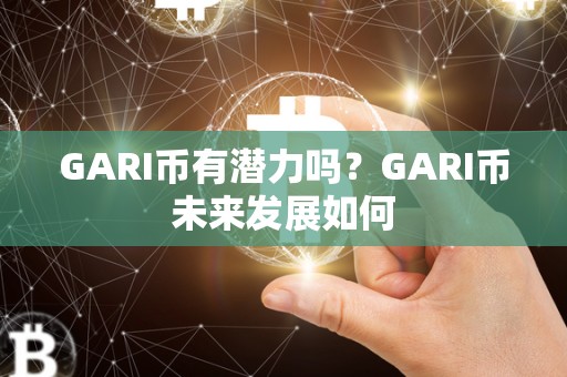 GARI币有潜力吗？GARI币未来发展如何