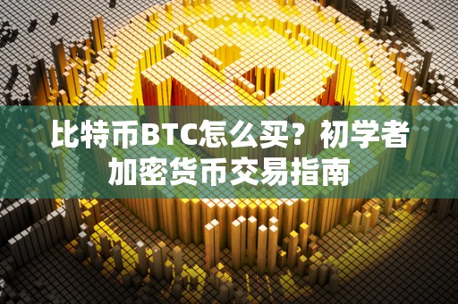 比特币BTC怎么买？初学者加密货币交易指南