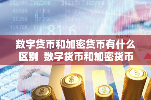 数字货币和加密货币有什么区别  数字货币和加密货币有什么区别及数字货币和加密货币有什么区别呢