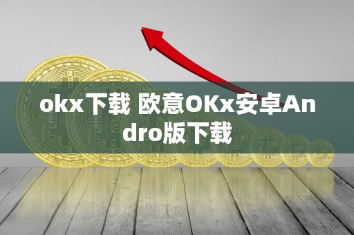 okx下载 欧意OKx安卓Andro版下载