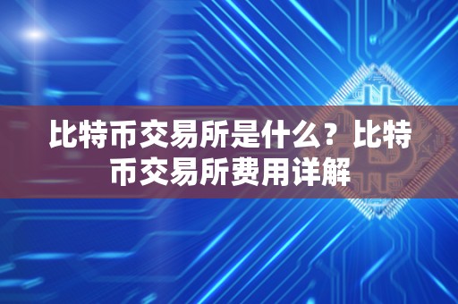 比特币交易所是什么？比特币交易所费用详解