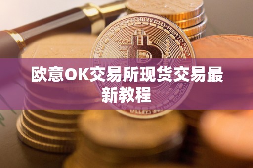 欧意OK交易所现货交易最新教程