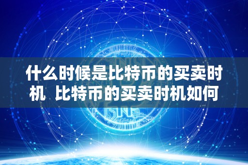 什么时候是比特币的买卖时机  比特币的买卖时机如何判断？