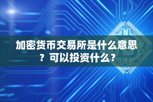 加密货币交易所是什么意思？可以投资什么？