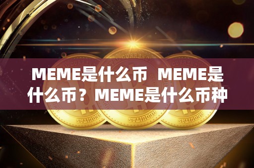 MEME是什么币  MEME是什么币？MEME是什么币种？详细解读MEME币的背景、发展和特点
