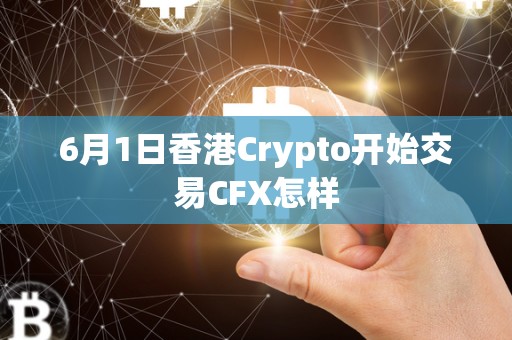 6月1日香港Crypto开始交易CFX怎样