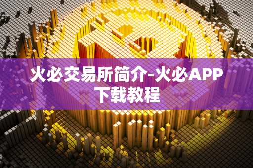 火必交易所简介-火必APP下载教程