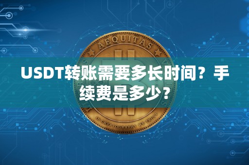 USDT转账需要多长时间？手续费是多少？