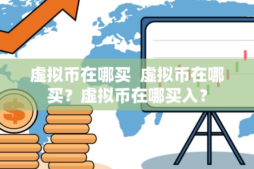 虚拟币在哪买  虚拟币在哪买？虚拟币在哪买入？